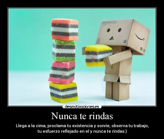 Nunca te rindas - Llega a la cima, proclama tu existencia y sonrie, observa tu trabajo,
tu esfuerzo reflejado en el y nunca te rindas:)