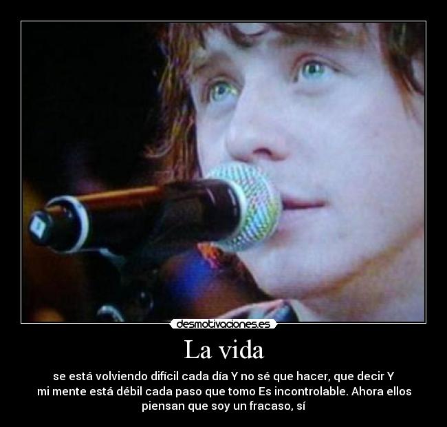 La vida - se está volviendo difícil cada día Y no sé que hacer, que decir Y
mi mente está débil cada paso que tomo Es incontrolable. Ahora ellos
piensan que soy un fracaso, sí♪