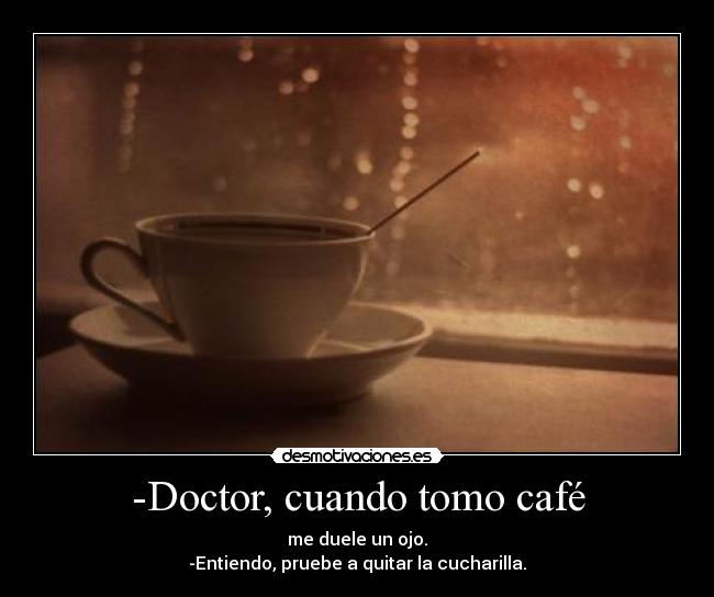 -Doctor, cuando tomo café -