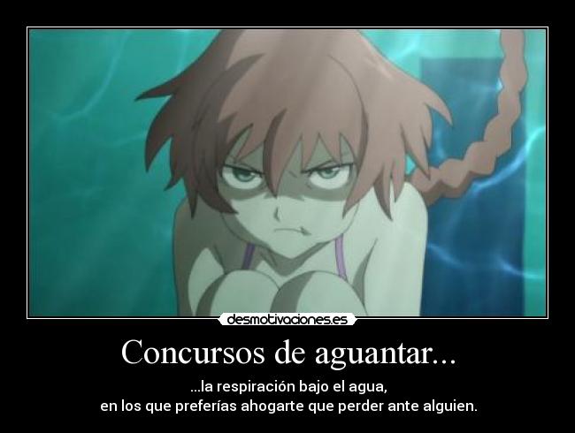 Concursos de aguantar... - ...la respiración bajo el agua,
en los que preferías ahogarte que perder ante alguien.