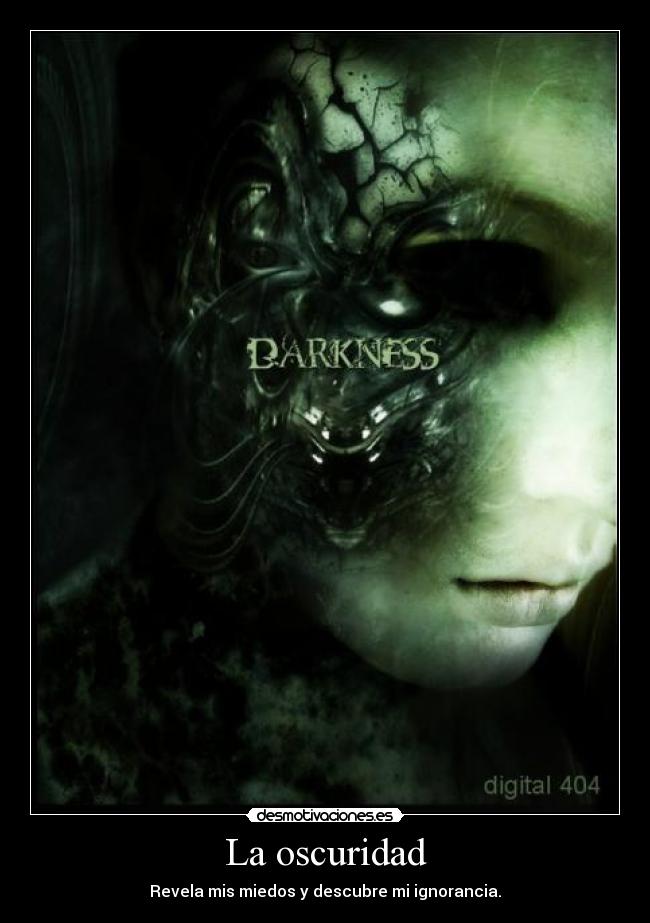 La oscuridad - Revela mis miedos y descubre mi ignorancia.