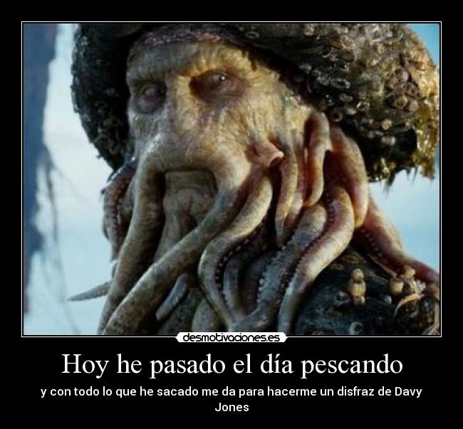 Hoy he pasado el día pescando - y con todo lo que he sacado me da para hacerme un disfraz de Davy Jones