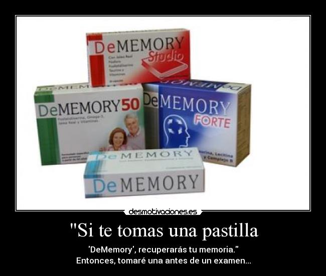 Si te tomas una pastilla - DeMemory, recuperarás tu memoria.
Entonces, tomaré una antes de un examen...
