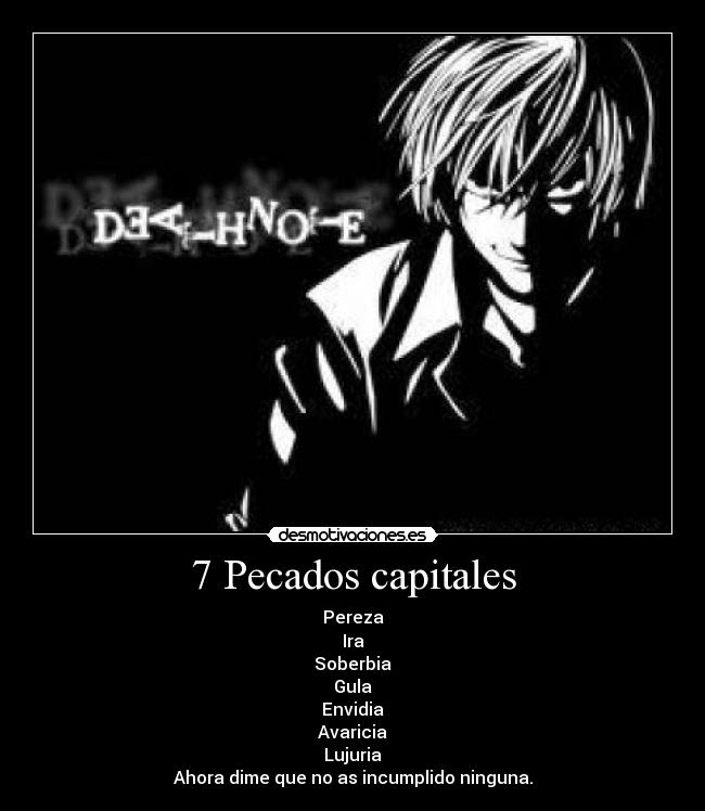 7 Pecados capitales - Pereza
Ira
Soberbia
Gula
Envidia
Avaricia
Lujuria
Ahora dime que no as incumplido ninguna.