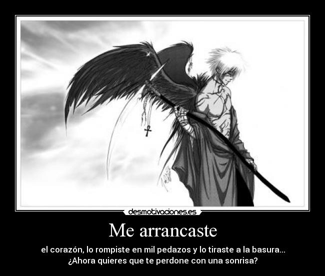 Me arrancaste - el corazón, lo rompiste en mil pedazos y lo tiraste a la basura...
¿Ahora quieres que te perdone con una sonrisa?