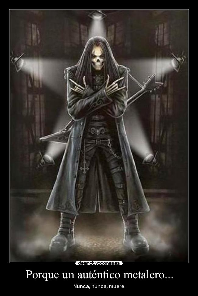Porque un auténtico metalero... - Nunca, nunca, muere.