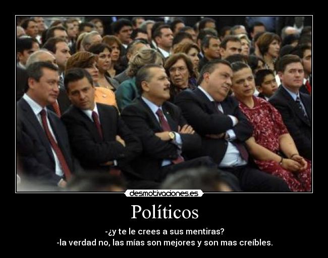 Políticos - -¿y te le crees a sus mentiras?
-la verdad no, las mías son mejores y son mas creíbles.