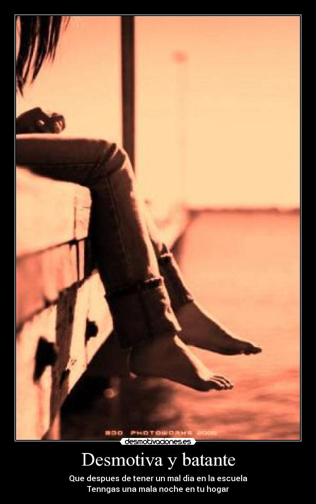 Desmotiva y batante - Que despues de tener un mal dia en la escuela
Tenngas una mala noche en tu hogar