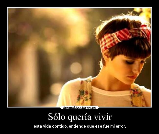 Sólo quería vivir - esta vida contigo, entiende que ese fue mi error.