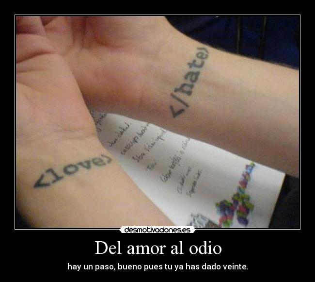 Del amor al odio - hay un paso, bueno pues tu ya has dado veinte.