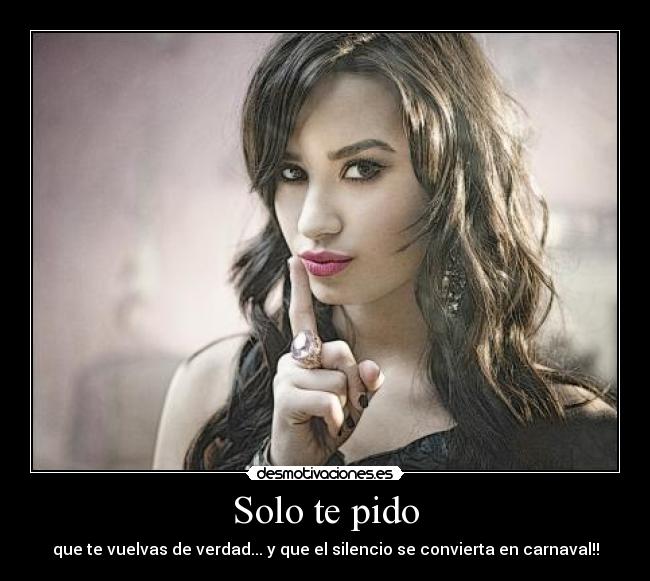 Solo te pido - que te vuelvas de verdad... y que el silencio se convierta en carnaval!!