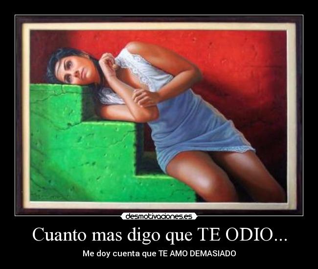 Cuanto mas digo que TE ODIO... -
