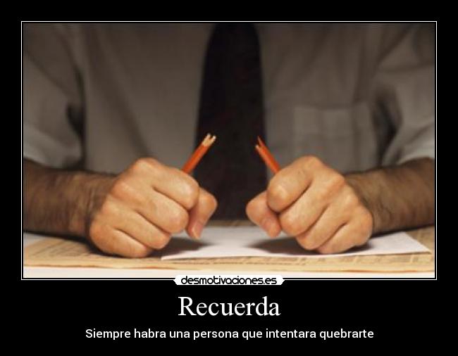 Recuerda - Siempre habra una persona que intentara quebrarte