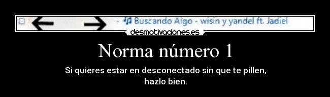 Norma número 1 - Si quieres estar en desconectado sin que te pillen,
hazlo bien.