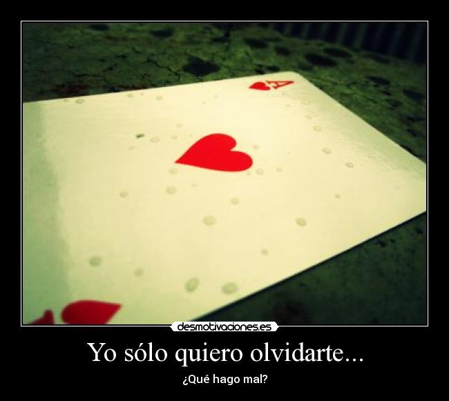 Yo sólo quiero olvidarte... - ¿Qué hago mal?