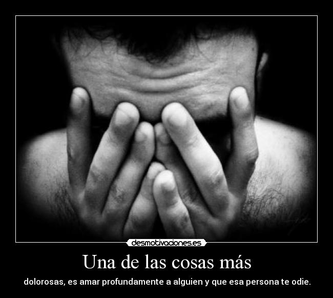 Una de las cosas más - dolorosas, es amar profundamente a alguien y que esa persona te odie.