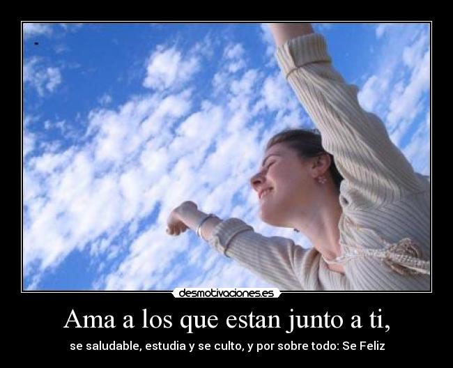 Ama a los que estan junto a ti, - 