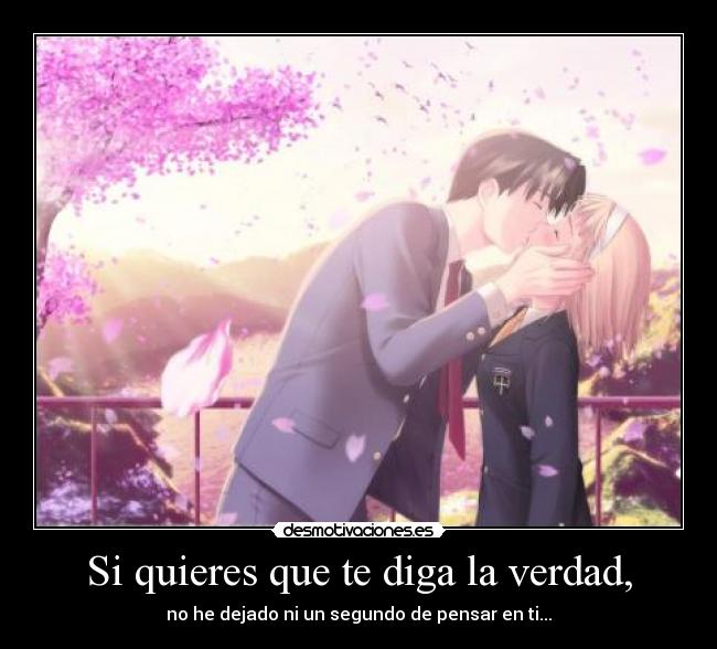 Si quieres que te diga la verdad, - no he dejado ni un segundo de pensar en ti...