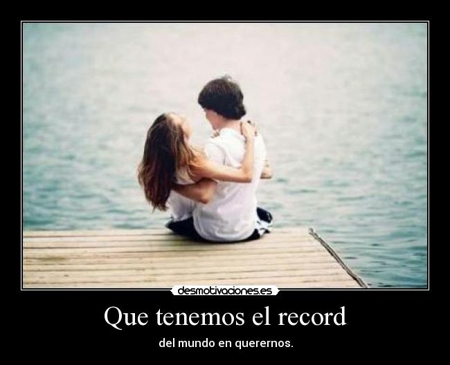 Que tenemos el record - del mundo en querernos.