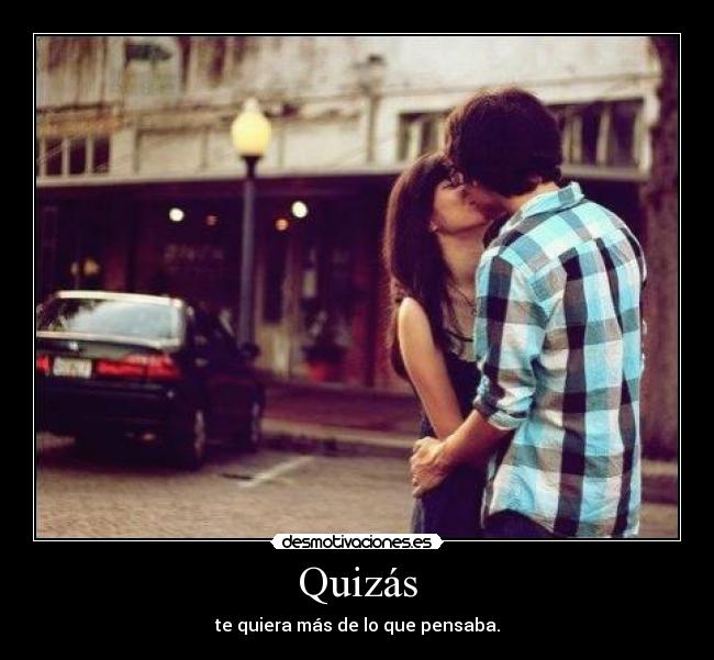 Quizás - te quiera más de lo que pensaba.