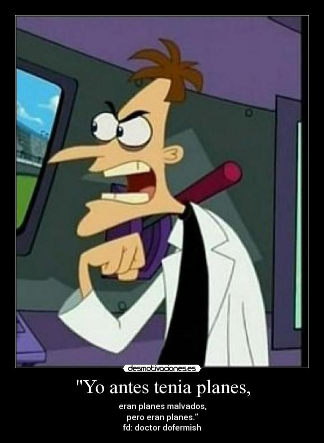 Yo antes tenia planes, -