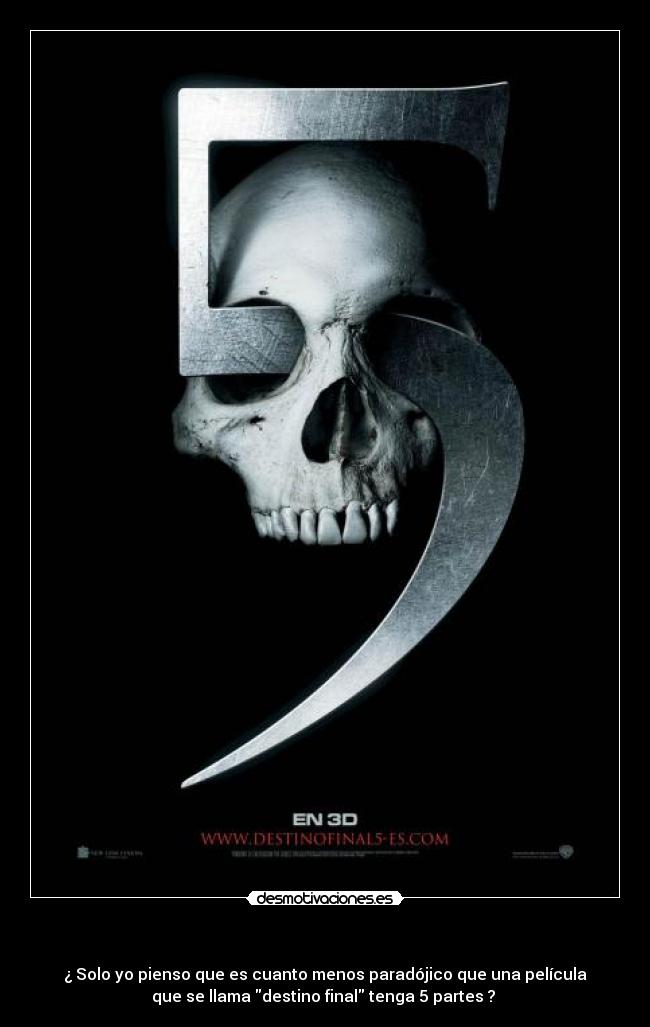   - ¿ Solo yo pienso que es cuanto menos paradójico que una película
que se llama destino final tenga 5 partes ? 