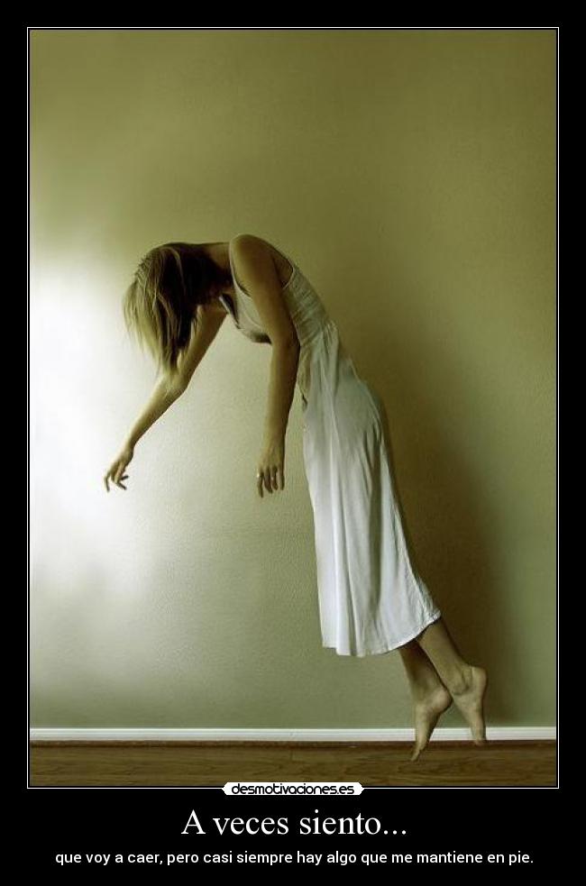 A veces siento... - que voy a caer, pero casi siempre hay algo que me mantiene en pie.