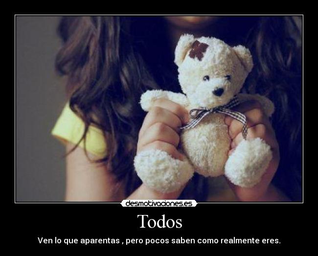 Todos - Ven lo que aparentas , pero pocos saben como realmente eres.