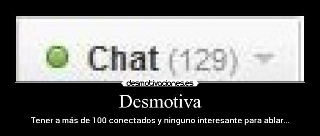 Desmotiva - Tener a más de 100 conectados y ninguno interesante para ablar...