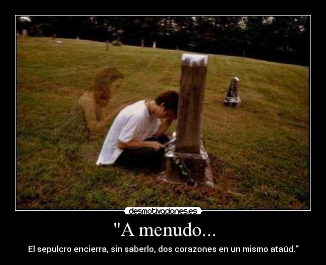 A menudo... - El sepulcro encierra, sin saberlo, dos corazones en un mismo ataúd.