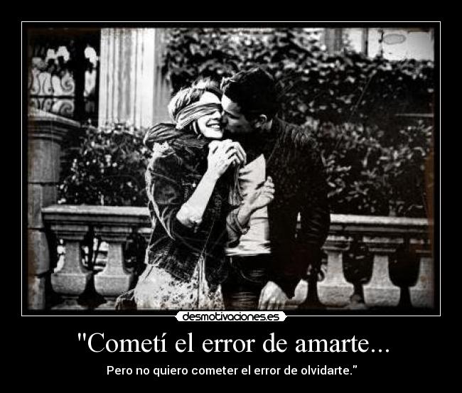 Cometí el error de amarte... - Pero no quiero cometer el error de olvidarte.