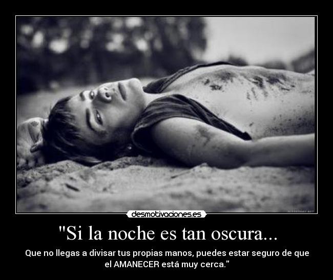 Si la noche es tan oscura... - Que no llegas a divisar tus propias manos, puedes estar seguro de que
el AMANECER está muy cerca.