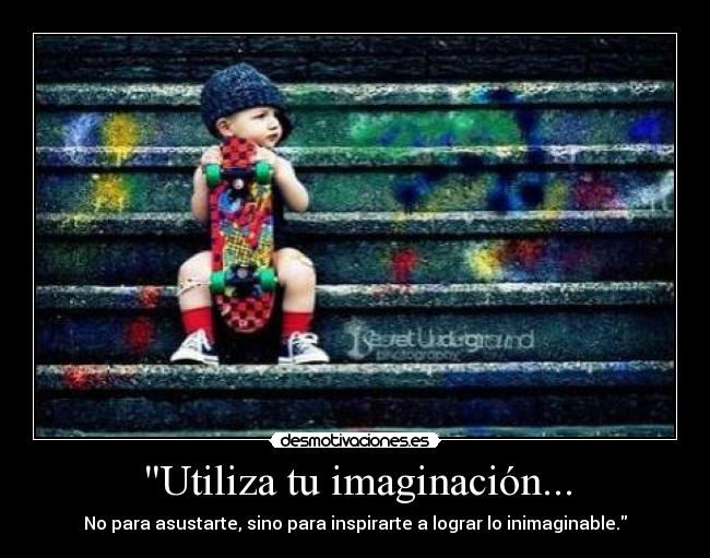 Utiliza tu imaginación... - No para asustarte, sino para inspirarte a lograr lo inimaginable.