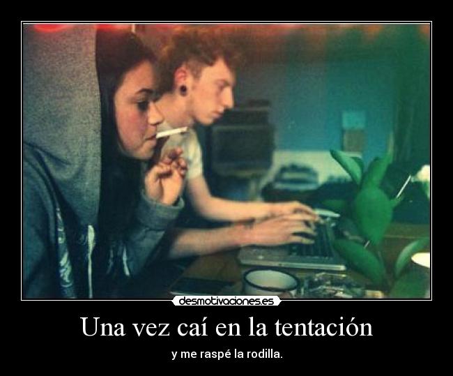 Una vez caí en la tentación - y me raspé la rodilla.
