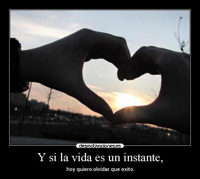 Y si la vida es un instante, -
