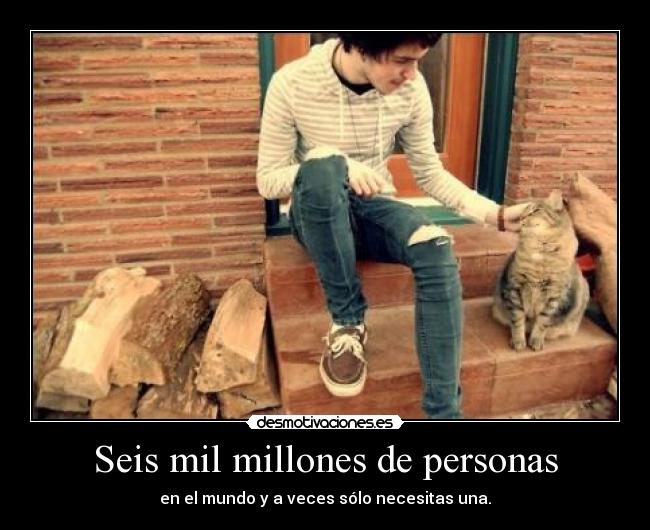 Seis mil millones de personas - en el mundo y a veces sólo necesitas una.