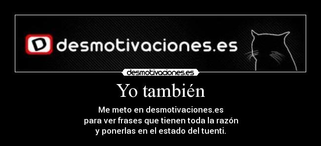 Yo también - Me meto en desmotivaciones.es
para ver frases que tienen toda la razón
y ponerlas en el estado del tuenti.