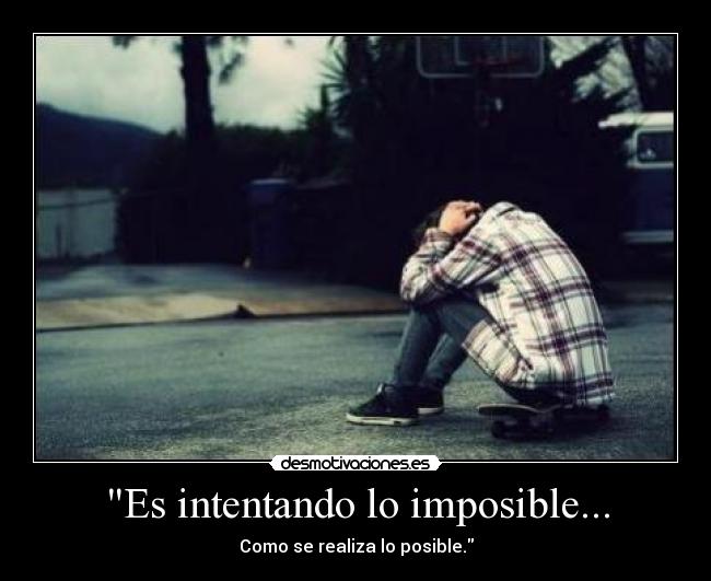 Es intentando lo imposible... - Como se realiza lo posible.