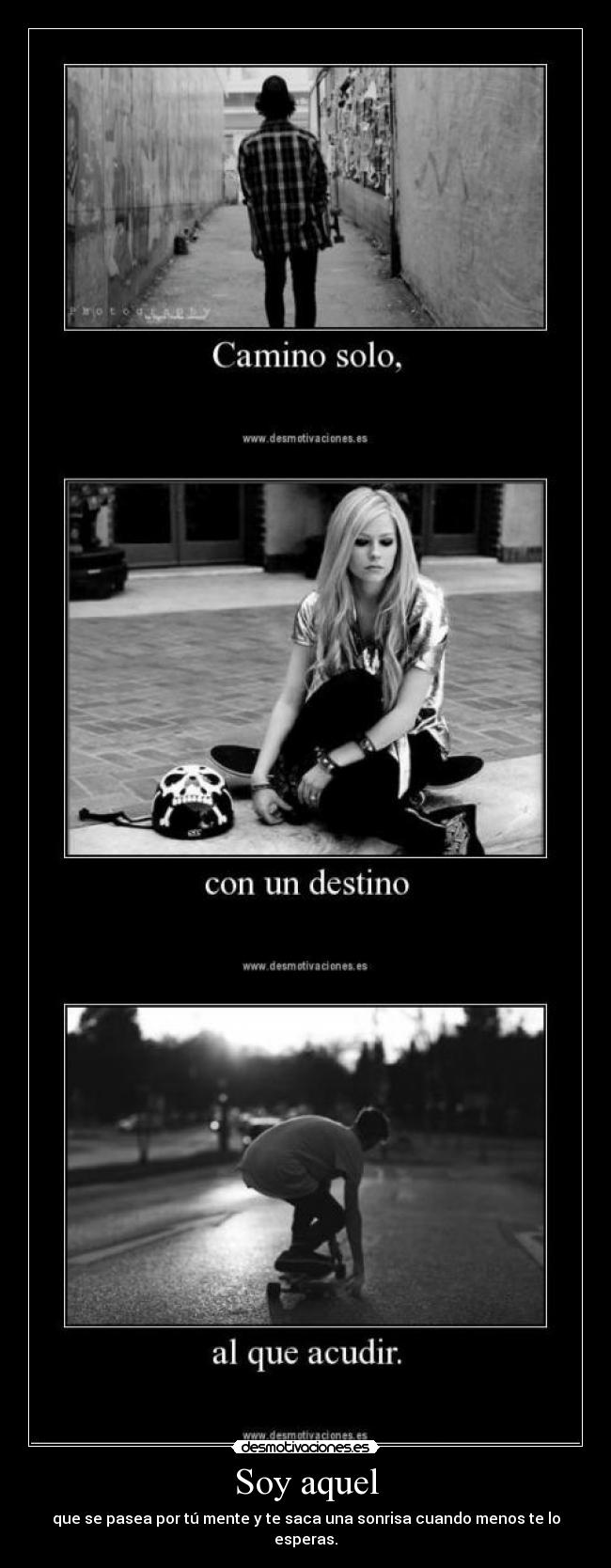 Soy aquel - que se pasea por tú mente y te saca una sonrisa cuando menos te lo esperas.