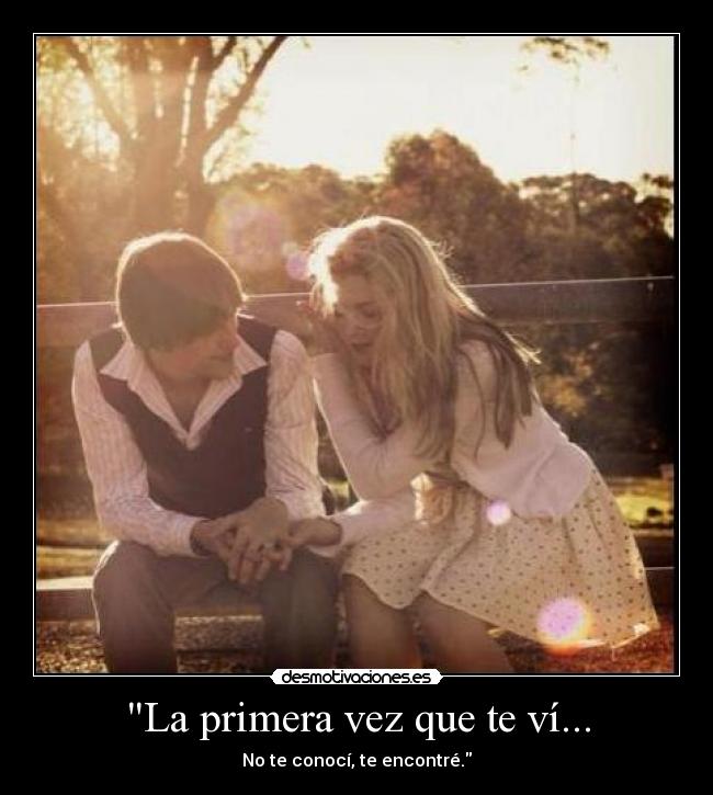 La primera vez que te ví... - No te conocí, te encontré.