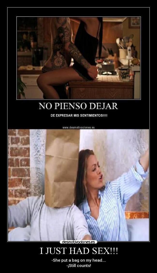 I JUST HAD SEX!!! - -She put a bag on my head....
-¡Still counts!