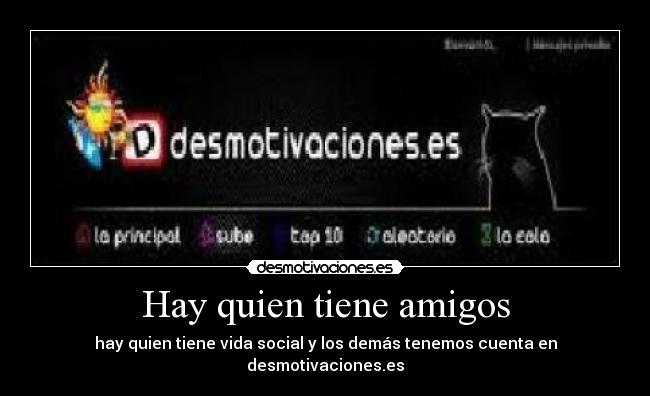Hay quien tiene amigos - hay quien tiene vida social y los demás tenemos cuenta en desmotivaciones.es