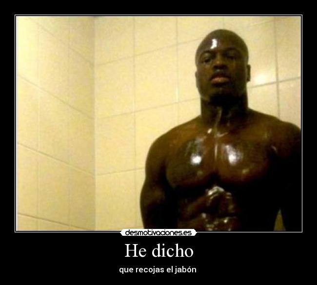 He dicho - que recojas el jabón