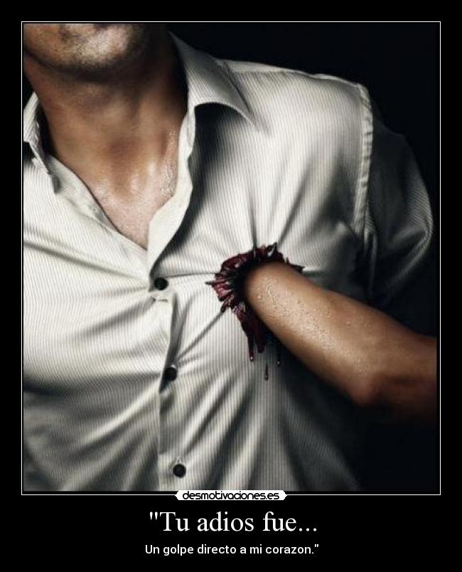 Tu adios fue... - Un golpe directo a mi corazon.