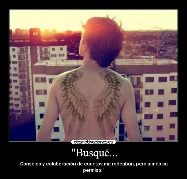 Busqué... - Consejos y colaboración de cuantos me rodeaban, pero jamás su permiso.