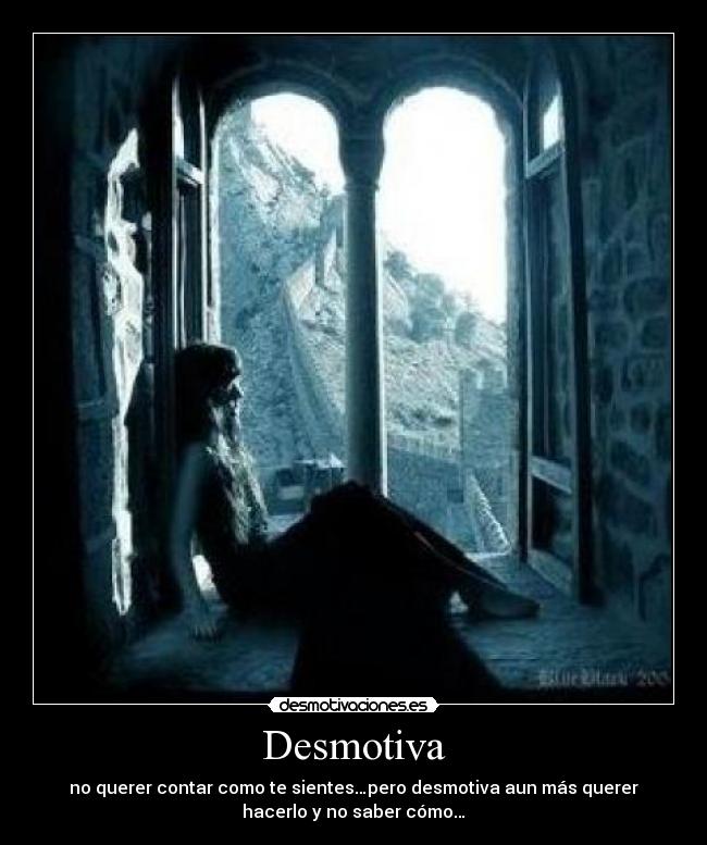 Desmotiva - no querer contar como te sientes…pero desmotiva aun más querer
hacerlo y no saber cómo…