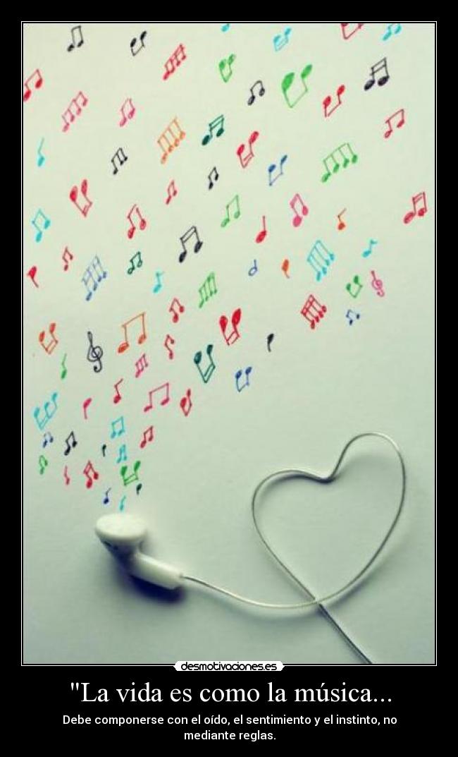 La vida es como la música... - Debe componerse con el oído, el sentimiento y el instinto, no mediante reglas.