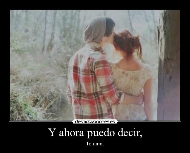 Y ahora puedo decir, - te amo.