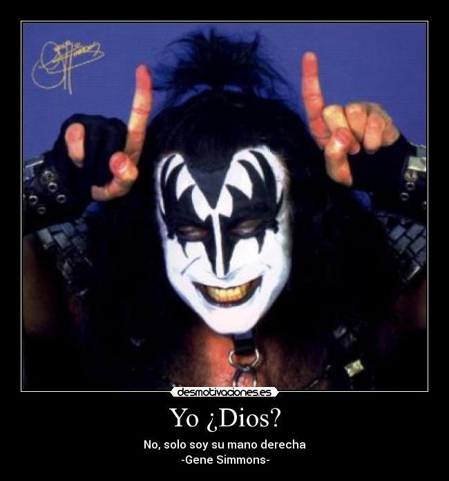 Yo ¿Dios? - No, solo soy su mano derecha
-Gene Simmons-