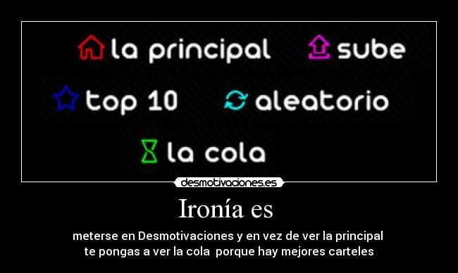 Ironía es  - meterse en Desmotivaciones y en vez de ver la principal 
te pongas a ver la cola  porque hay mejores carteles